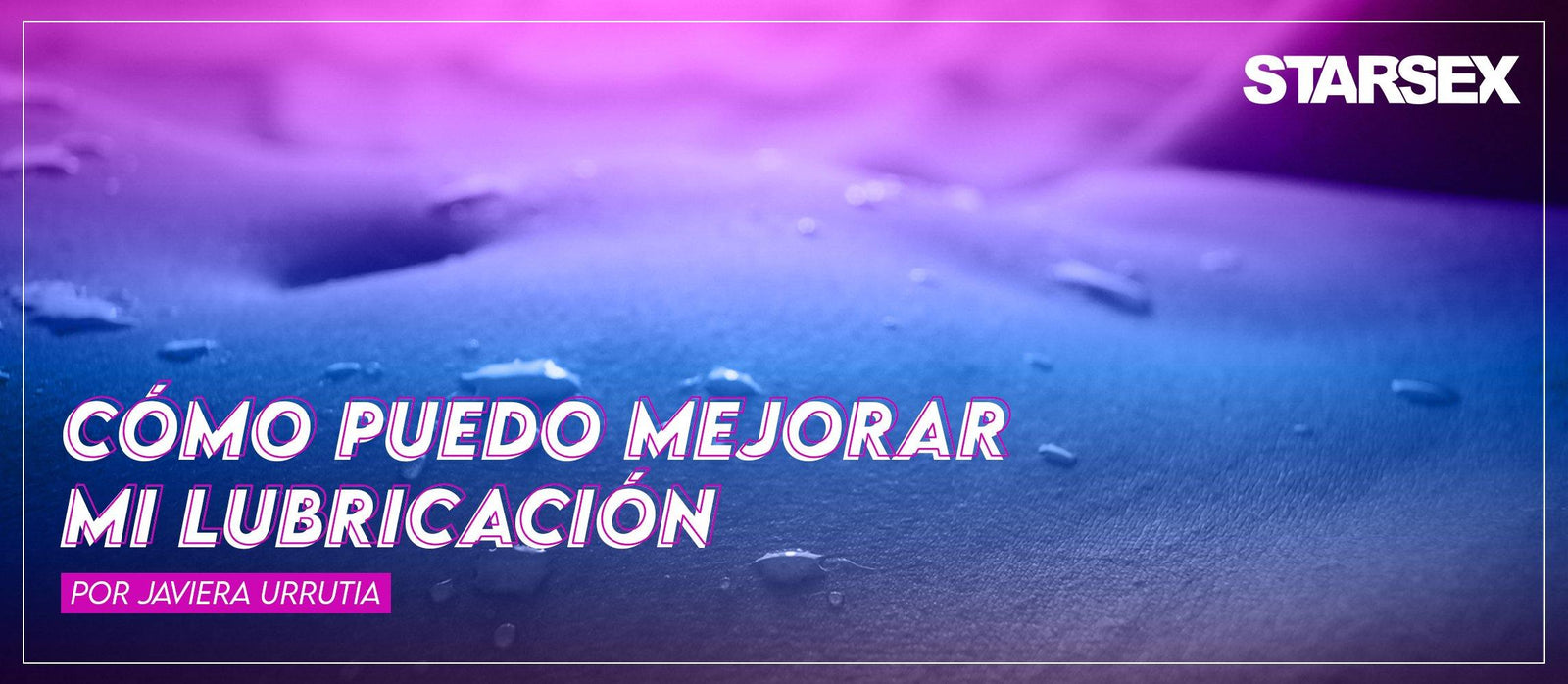 MEJORA LUBRICACIÓN Y ALCANZA EL ORGASMO - Starsex